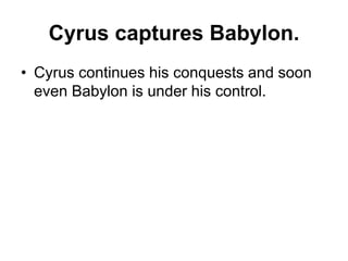 Cyrus captures Babylon.
• Cyrus continues his conquests and soon
even Babylon is under his control.
 