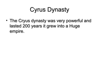 Cyrus DynastyCyrus Dynasty
• The Cryus dynasty was very powerful andThe Cryus dynasty was very powerful and
lasted 200 years it grew into a Hugelasted 200 years it grew into a Huge
empire.empire.
 