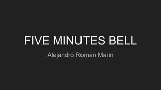 FIVE MINUTES BELL
Alejandro Roman Marin
 