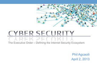 The Executive Order – Defining the Internet Security Ecosystem



                                                   Phil Agcaoili
                                                   April 2, 2013
 
