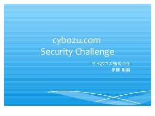 cybozu.com
Security Challenge
サイボウズ株式会社
伊藤 彰嗣

 