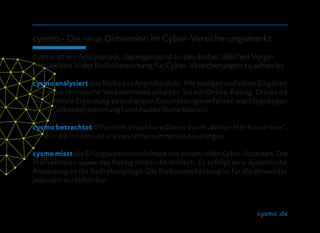 cysmo .de
cysmo - Die neue Dimension im Cyber-Versicherungsmarkt
cysmo ist ein Analysetool, das ergänzend zu den bisher üb...