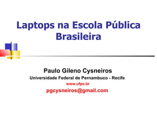 Laptops na Escola Pública Brasileira Paulo Gileno Cysneiros Universidade Federal de Pernambuco - Recife  www.ufpe.br [email_address]   