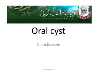 Oral cyst
 Islam Kassem




    ikassem@dr.com
 