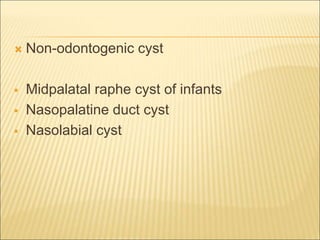  Non-odontogenic cyst 
 Midpalatal raphe cyst of infants 
 Nasopalatine duct cyst 
 Nasolabial cyst 
 