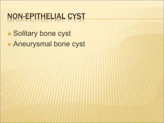 NON-EPITHELIAL CYST 
 Solitary bone cyst 
 Aneurysmal bone cyst 
 