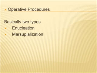  Operative Procedures 
Basically two types 
 Enucleation 
 Marsupialization 
 