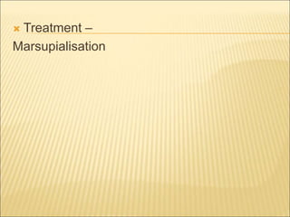  Treatment – 
Marsupialisation 
 