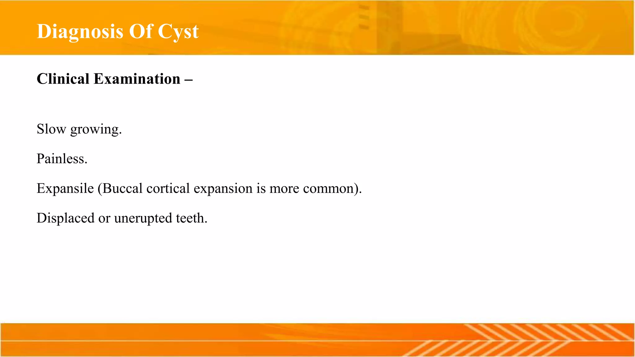 Diagnosis Of Cyst
Clinical Examination –
Slow growing.
Painless.
Expansile (Buccal cortical expansion is more common).
Displaced or unerupted teeth.
 