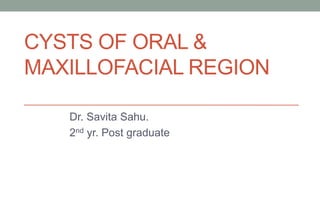 CYSTS OF ORAL &
MAXILLOFACIAL REGION
Dr. Savita Sahu.
2nd yr. Post graduate
 
