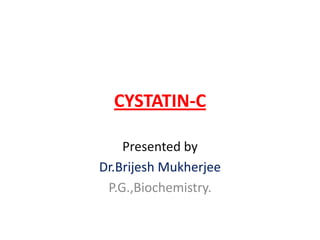 CYSTATIN-C

    Presented by
Dr.Brijesh Mukherjee
 P.G.,Biochemistry.
 