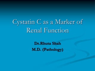 Cystatin C as a Marker of
Renal Function
Dr.Rhuta Shah
M.D. (Pathology)
 