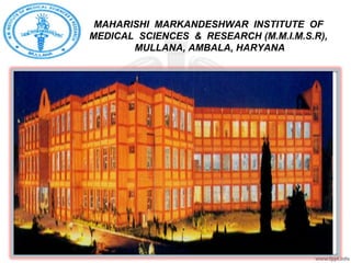 MAHARISHI MARKANDESHWAR INSTITUTE OF
MEDICAL SCIENCES & RESEARCH (M.M.I.M.S.R),
MULLANA, AMBALA, HARYANA
 