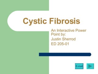 Cystic Fibrosis An Interactive Power Point by: Justin Sherrod ED 205-01 E-mail 