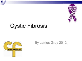 Cystic Fibrosis
By James Gray 2012

 