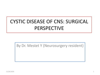 CYSTIC DISEASE OF CNS: SURGICAL
PERSPECTIVE
By Dr. Mestet Y (Neurosurgery resident)
111/26/2020
 