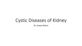 Cystic Diseases of Kidney
Dr. Usman Shams
 