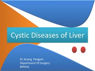 Cystic Diseases of Liver

   Dr Anang Pangeni
        Dr Anang Pangeni
   Department Of Surgery
   BPKIHS        JR
 