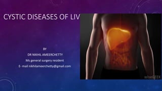 CYSTIC DISEASES OF LIVER
BY
DR NIKHIL AMEERCHETTY
Ms general surgery resident
E- mail nikhilameerchetty@gmail.com
 