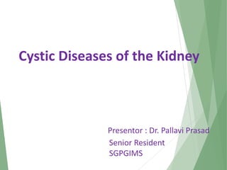 Cystic Diseases of the Kidney
Presentor : Dr. Pallavi Prasad
Senior Resident
SGPGIMS
 
