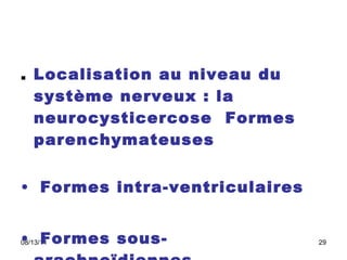 .  Localisation au niveau du système nerveux : la neurocysticercose    Formes parenchymateuses   Formes intra-ventriculaires    Formes sous-arachnoïdiennes  