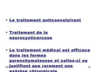 Le traitement anticonvulsivant   Traitement de la neurocysticercose   Le traitement médical est efficace dans les formes parenchymateuses et celles-ci ne justifient que rarement une exérèse chirurgicale   