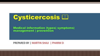 Cysticercosis 📖
Medical information |types| symptoms|
management | prevention
PREPARED BY | MARTIN SHAJI | PHARM D
 