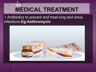 MEDICAL TREATMENT
1.Antibiotics to prevent and treat lung and sinus
infections Eg:Azithromycin
 