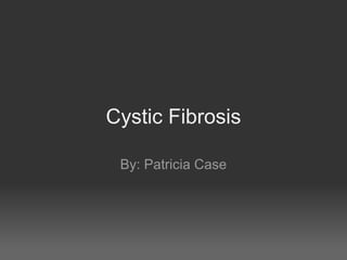 Cystic Fibrosis
By: Patricia Case
 