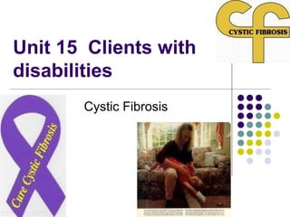 Unit 15 Clients with
disabilities
       Cystic Fibrosis
 