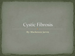 Cystic Fibrosis
 By: Mackenzie Jarvin
 