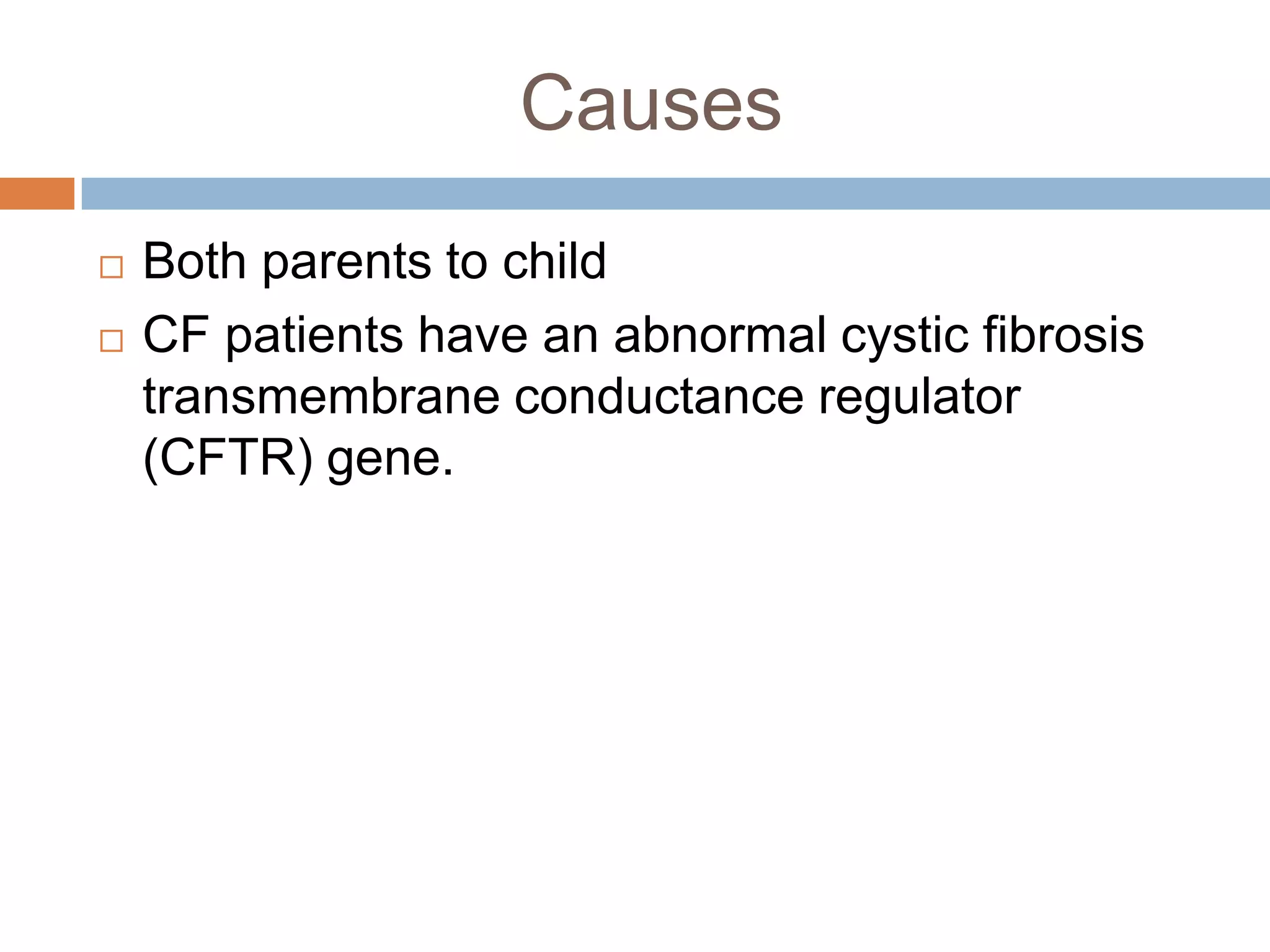 Causes
Both parents to child
CF patients have an abnormal cystic fibrosis
transmembrane conductance regulator
(CFTR) gene.