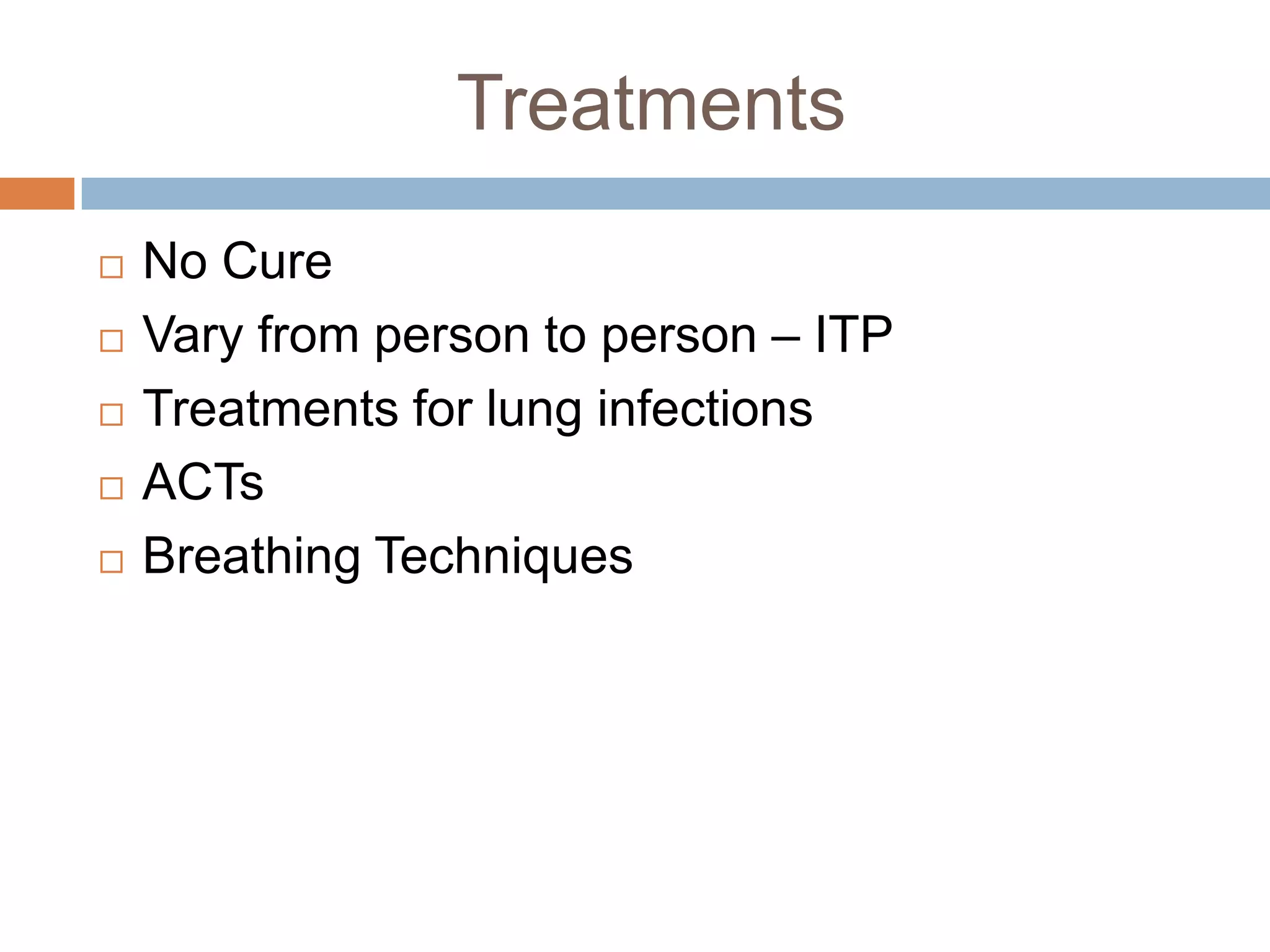 Treatments
No Cure
Vary from person to person – ITP
Treatments for lung infections
ACTs
Breathing Techniques