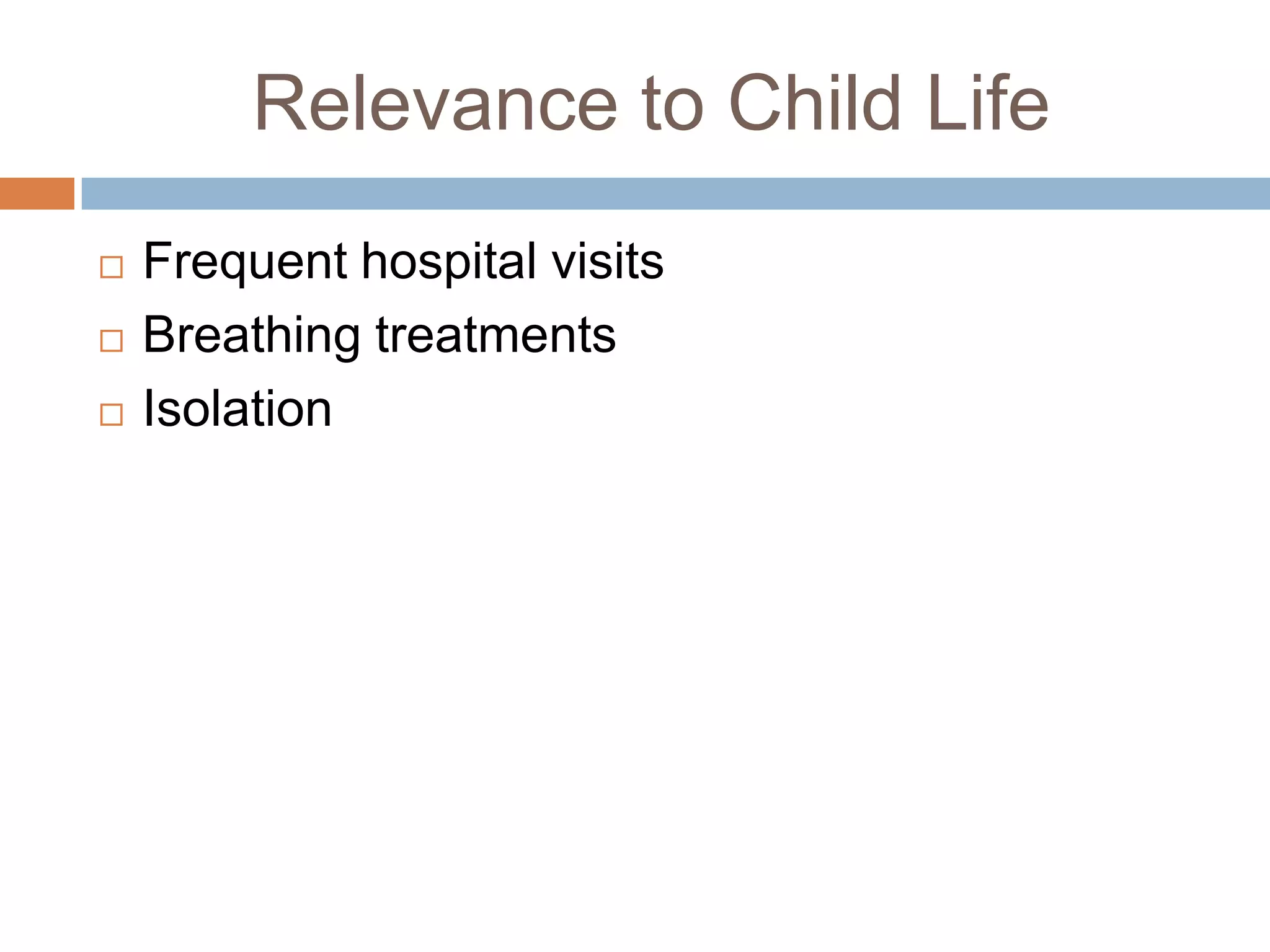 Relevance to Child Life
Frequent hospital visits
Breathing treatments
Isolation