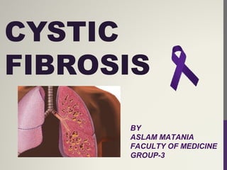 CYSTIC
FIBROSIS
BY
ASLAM MATANIA
FACULTY OF MEDICINE
GROUP-3
 