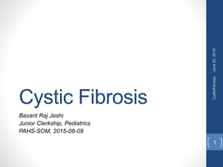 Cystic Fibrosis
Basant Raj Joshi
Junior Clerkship, Pediatrics
PAHS-SOM, 2015-08-09
June20,2016CysticFibrosis
1
 