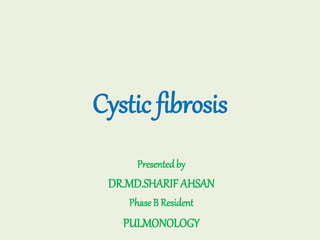 Cystic fibrosis
Presentedby
DR.MD.SHARIF AHSAN
Phase B Resident
PULMONOLOGY
 