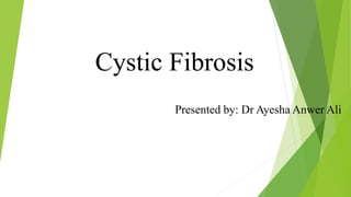 Cystic Fibrosis
Presented by: Dr Ayesha Anwer Ali
 