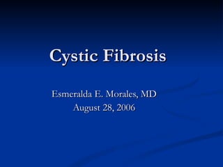 Cystic Fibrosis Esmeralda E. Morales, MD August 28, 2006 