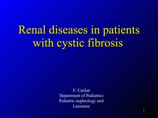 Renal diseases in patients with cystic fibrosis   F. Cachat Department of Pediatrics Pediatric nephrology unit Lausanne 