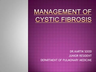 MANAGEMENT OF CYSTIC FIBROSIS DR.KARTIK SOOD JUNIOR RESIDENT  DEPARTMENT OF PULMONARY MEDICINE 