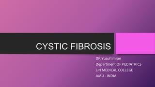 CYSTIC FIBROSIS
DR Yusuf Imran
Department OF PEDIATRICS
J.N MEDICAL COLLEGE
AMU - INDIA
 
