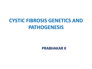 CYSTIC FIBROSIS GENETICS AND
PATHOGENESIS
PRABHAKAR K
 