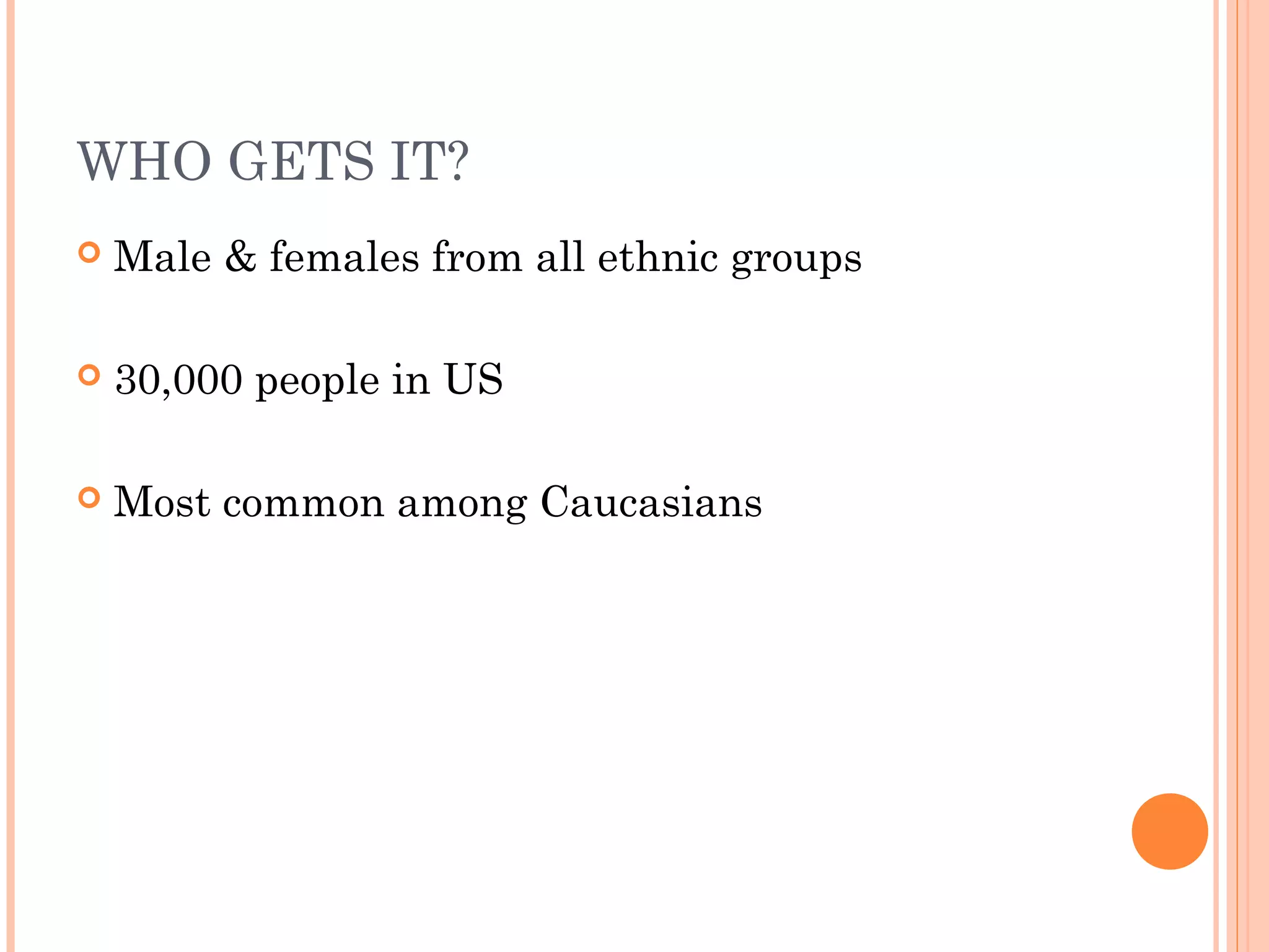 WHO GETS IT?
Male & females from all ethnic groups
30,000 people in US
Most common among Caucasians