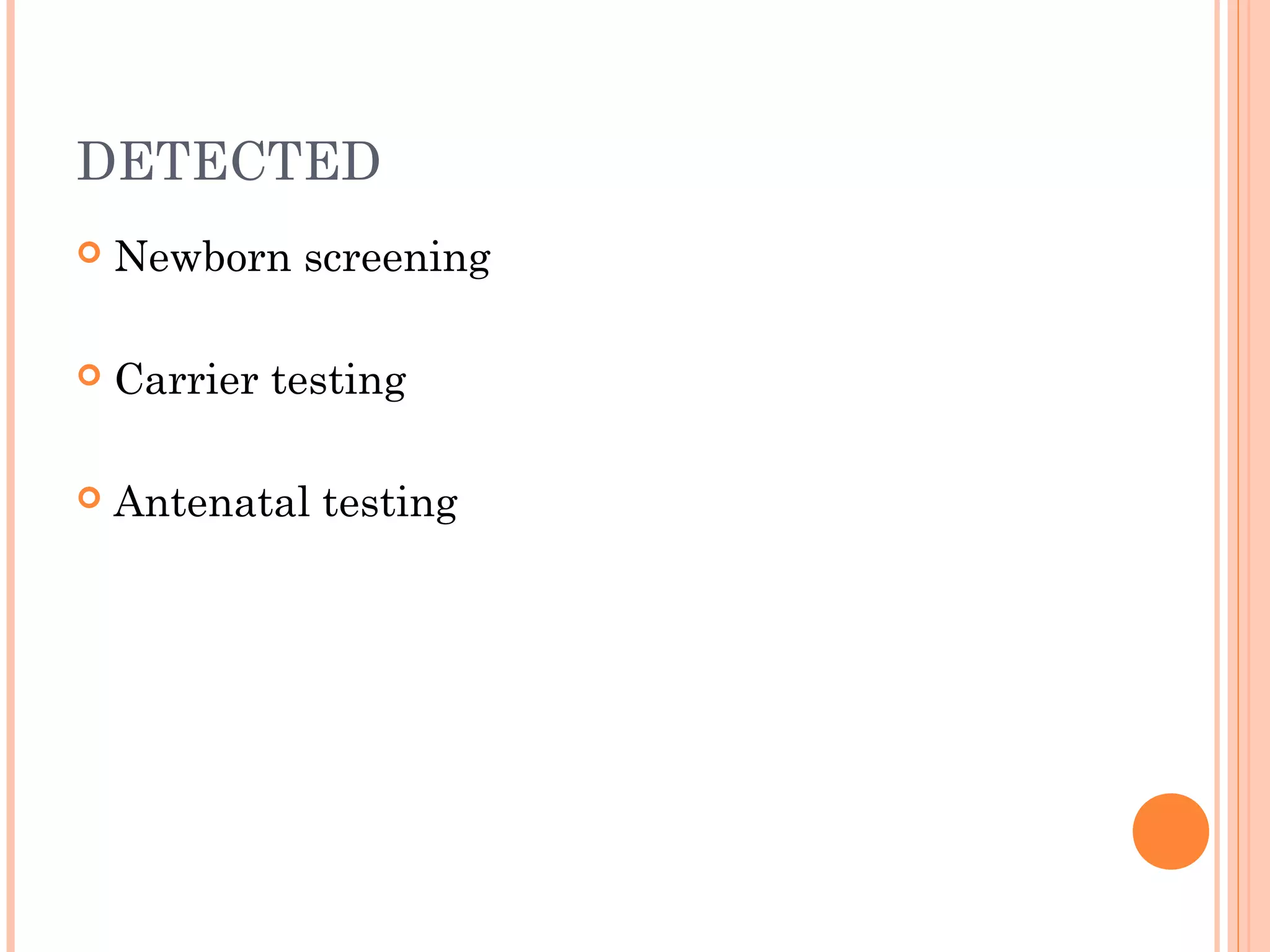 DETECTED
Newborn screening
Carrier testing
Antenatal testing