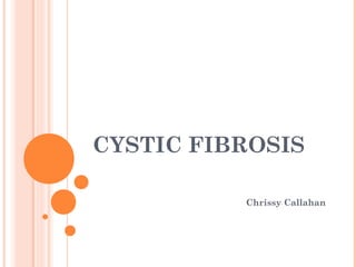 CYSTIC FIBROSIS
Chrissy Callahan
 