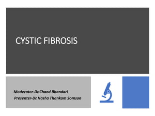 CYSTIC FIBROSIS
Moderator-Dr.Chand Bhandari
Presenter-Dr.Hasha Thankam Somson
 