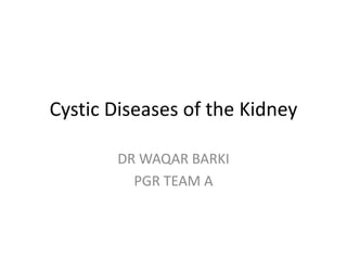 Cystic Diseases of the Kidney
DR WAQAR BARKI
PGR TEAM A
 