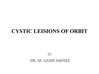 CYSTIC LEISIONS OF ORBIT 
BY 
DR. M. UZAIR HAFEEZ 
 