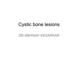 Cystic bone lesions
DR.ABHINAV KESARKAR
 